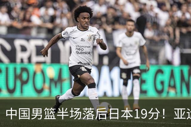 中国男篮半场落后日本19分！亚运会半决赛：中国队打的被动、艰难